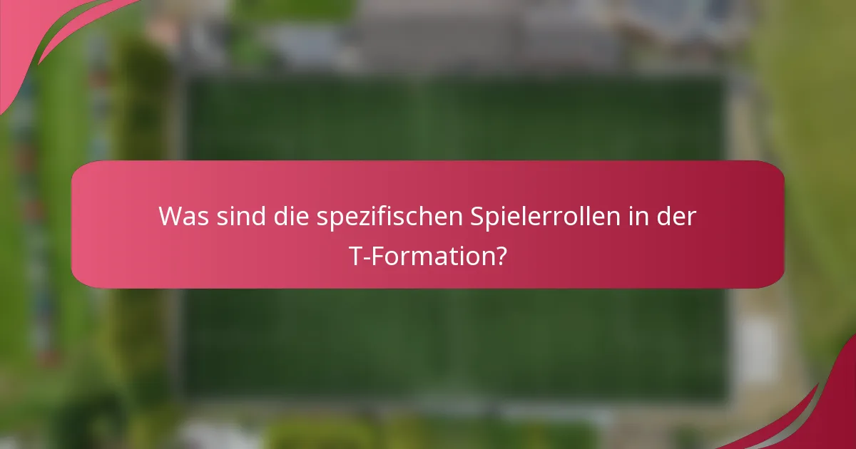 Was sind die spezifischen Spielerrollen in der T-Formation?