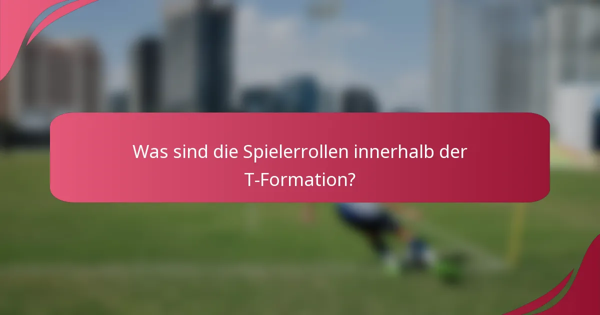 Was sind die Spielerrollen innerhalb der T-Formation?