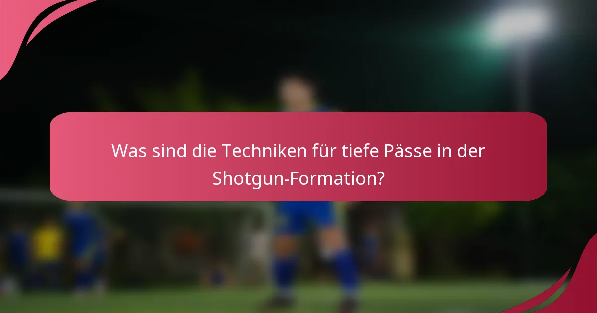Was sind die Techniken für tiefe Pässe in der Shotgun-Formation?