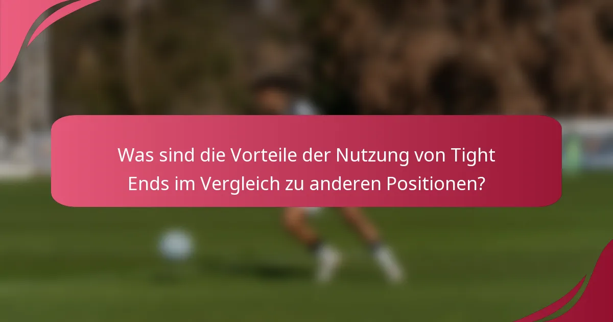 Was sind die Vorteile der Nutzung von Tight Ends im Vergleich zu anderen Positionen?