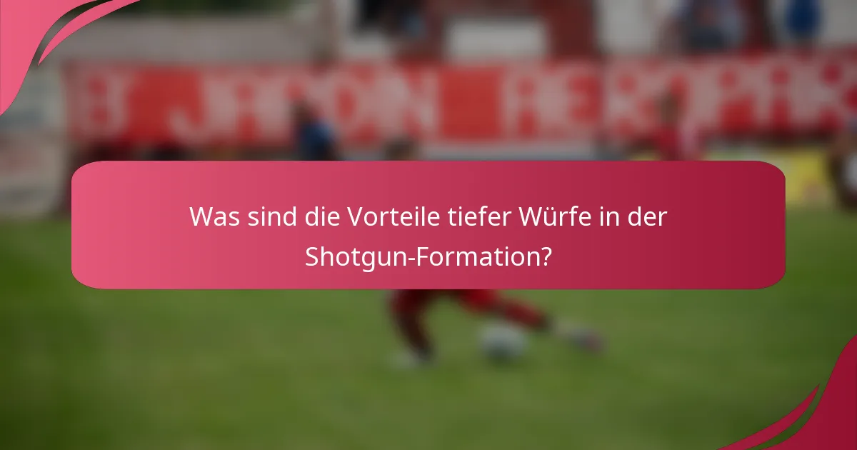 Was sind die Vorteile tiefer Würfe in der Shotgun-Formation?
