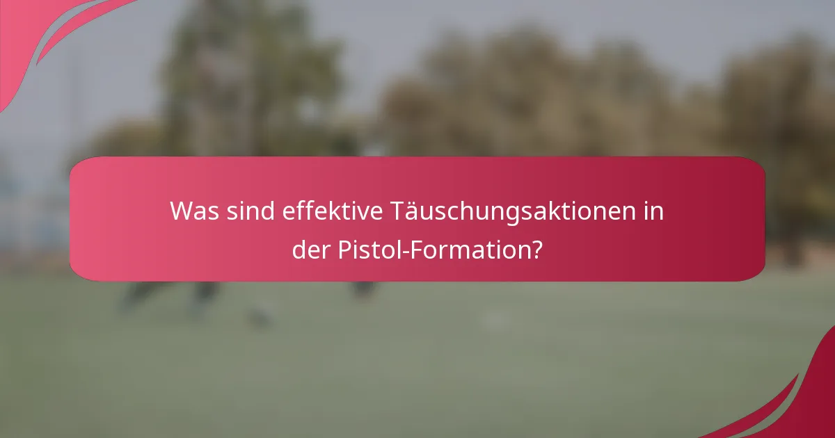 Was sind effektive Täuschungsaktionen in der Pistol-Formation?