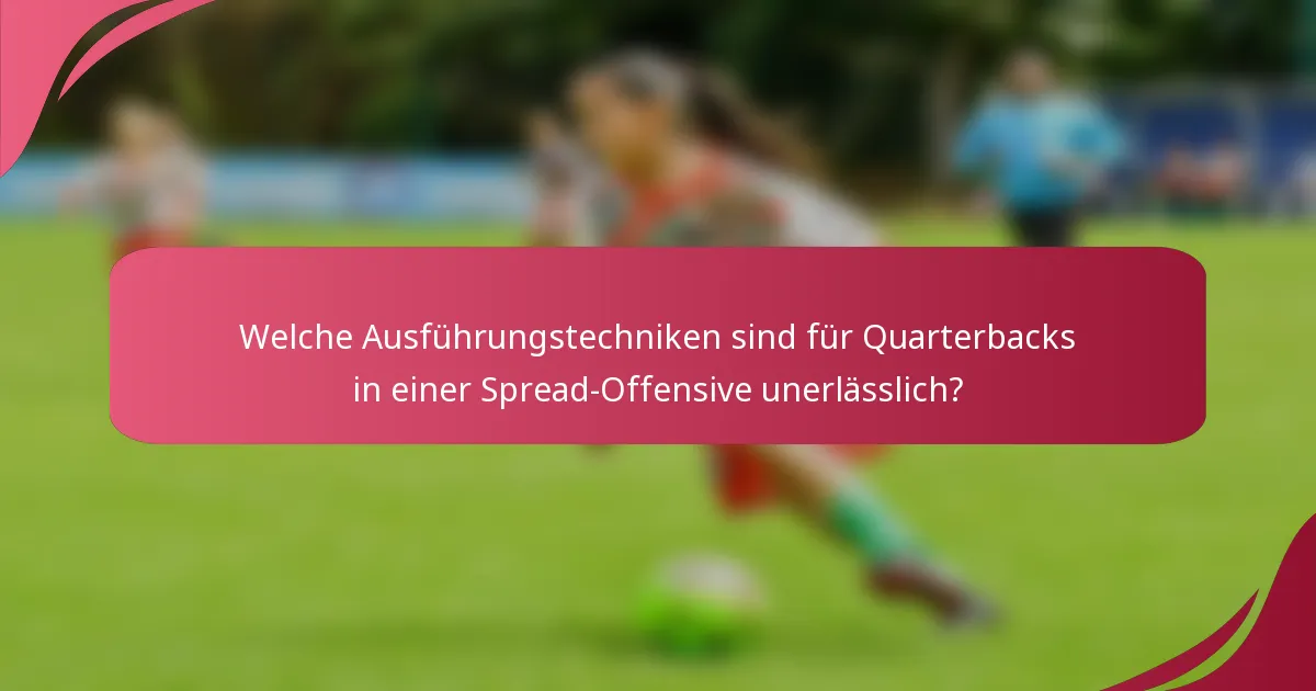 Welche Ausführungstechniken sind für Quarterbacks in einer Spread-Offensive unerlässlich?