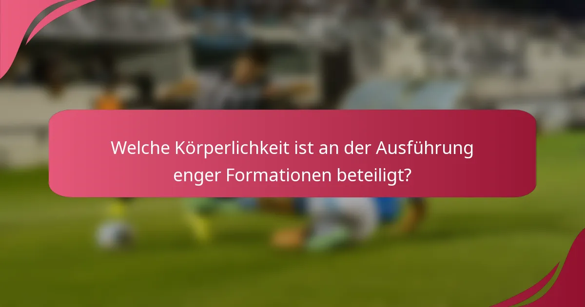 Welche Körperlichkeit ist an der Ausführung enger Formationen beteiligt?