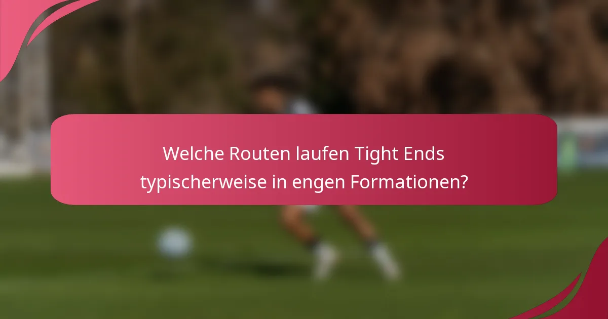 Welche Routen laufen Tight Ends typischerweise in engen Formationen?