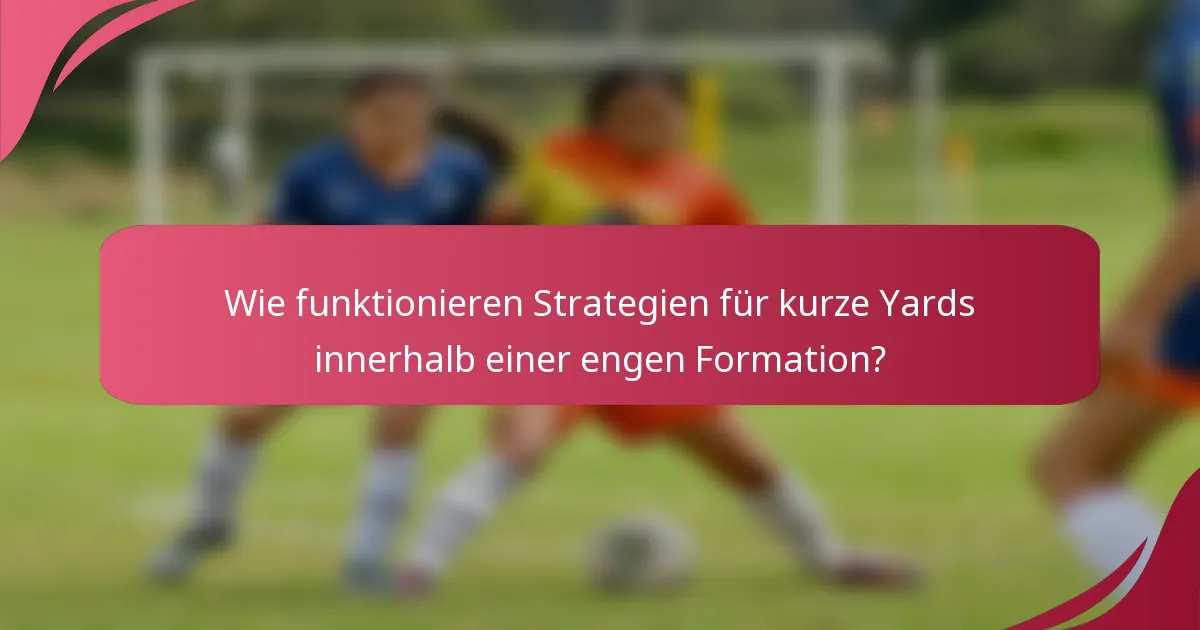 Wie funktionieren Strategien für kurze Yards innerhalb einer engen Formation?