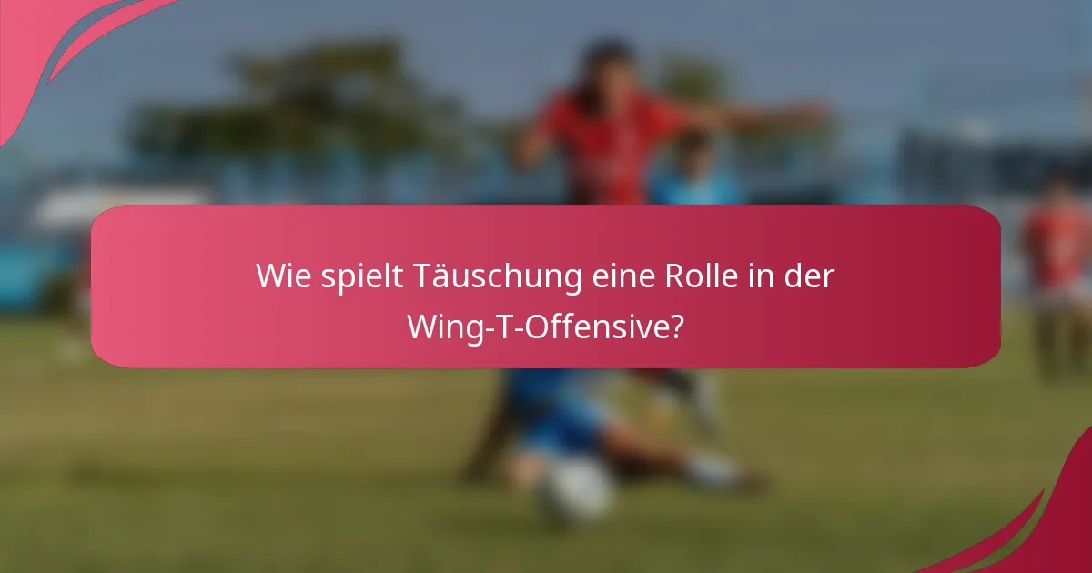 Wie spielt Täuschung eine Rolle in der Wing-T-Offensive?