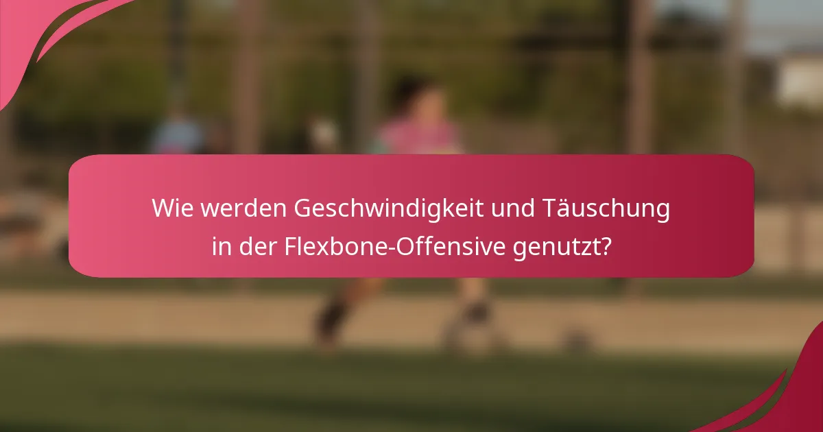 Wie werden Geschwindigkeit und Täuschung in der Flexbone-Offensive genutzt?